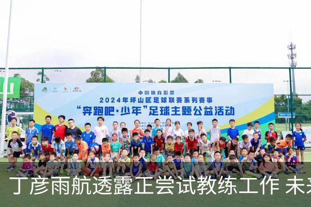丁彦雨航透露正尝试教练工作 未来或投身青少年篮球事业